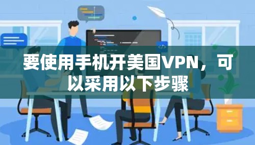 要使用手机开美国VPN，可以采用以下步骤