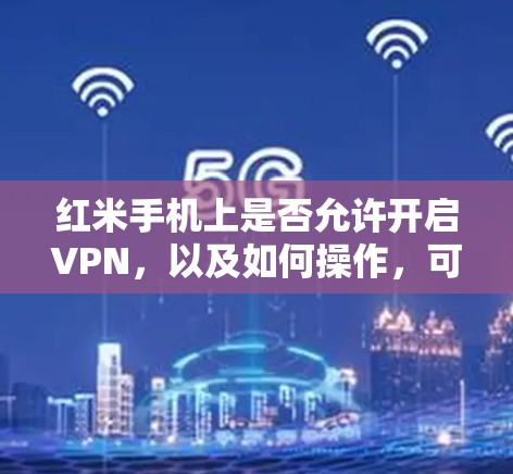 红米手机上是否允许开启VPN，以及如何操作，可以通过以下步骤进行