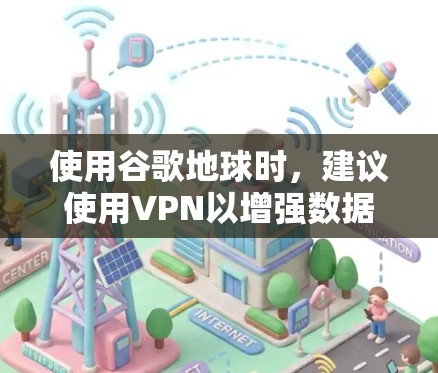 使用谷歌地球时，建议使用VPN以增强数据的安全性。以下是详细的步骤和建议