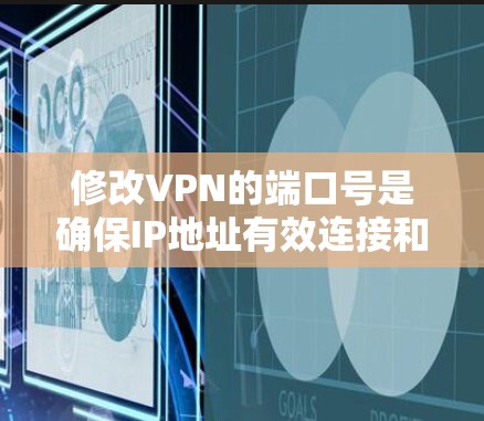 修改VPN的端口号是确保IP地址有效连接和网络功能运行的关键步骤。以下是详细的修改端口号步骤