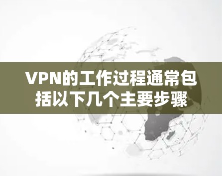 VPN的工作过程通常包括以下几个主要步骤 VPN的工作过程通常包括以下几个主要步骤