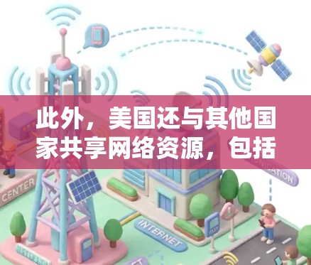 此外，美国还与其他国家共享网络资源，包括互联网、大数据、云计算等，这在一定程度上影响了美国的网络环境。尽管如此，美国的网络环境仍然受到严格监管，以防止网络滥用和网络犯罪