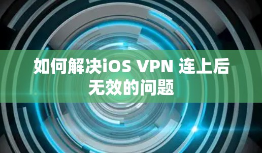 如何解决iOS VPN 连上后无效的问题