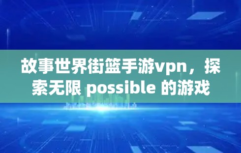 故事世界街篮手游vpn，探索无限 possible 的游戏世界