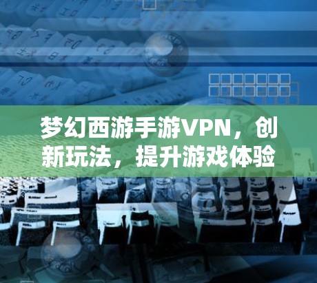 梦幻西游手游VPN，创新玩法，提升游戏体验
