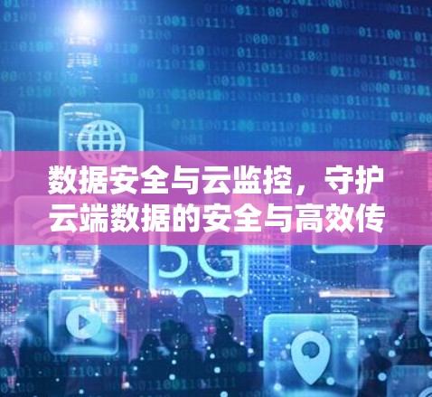 数据安全与云监控，守护云端数据的安全与高效传输