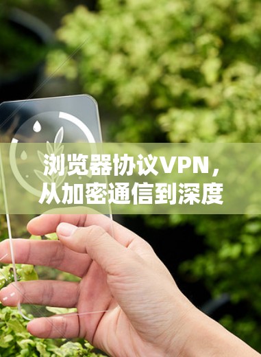 浏览器协议VPN，从加密通信到深度连接的未来展望