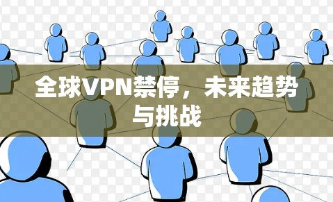 全球VPN禁停，未来趋势与挑战