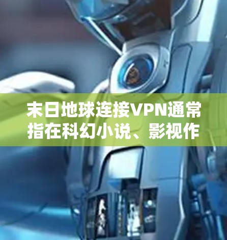 末日地球连接VPN通常指在科幻小说、影视作品或游戏中的末日地球设定下使用的VPN服务。末日地球是一个极端的设定，通常由科幻作家或制片人所创造，可能涉及超自然、极端的环境和情节