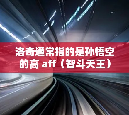 洛奇通常指的是孙悟空的高 aff（智斗天王）而VPN是虚拟网络包，用于VPN服务。洛奇在故事中主要作为孙悟空的高 aff，可能在某些场景中会使用VPN来连接外部网络，以便进行任务或任务中的某些操作