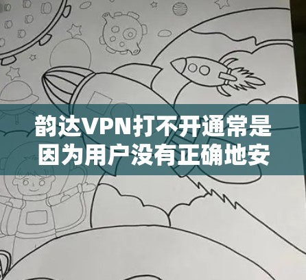 韵达VPN打不开通常是因为用户没有正确地安装或激活VPN服务，或者VPN服务提供商在某个时间点停掉了该服务。以下是一些可能的解决方法