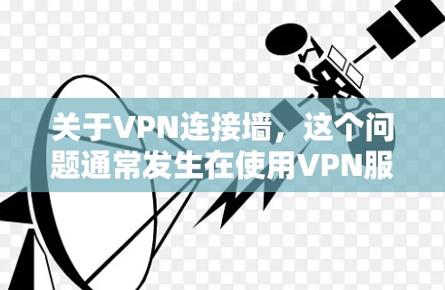 关于VPN连接墙，这个问题通常发生在使用VPN服务时，由于防火墙的限制或其他原因，导致无法正常连接到VPN服务。以下是可能遇到的几种情况及其解决方法