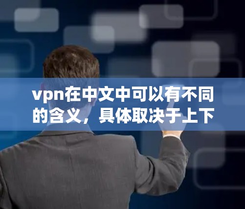 vpn在中文中可以有不同的含义，具体取决于上下文。以下是几种常见的解释