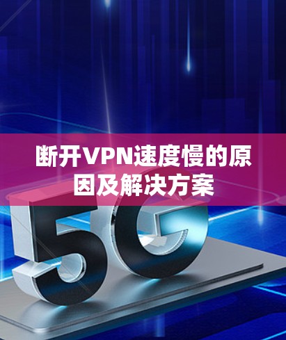 断开VPN速度慢的原因及解决方案