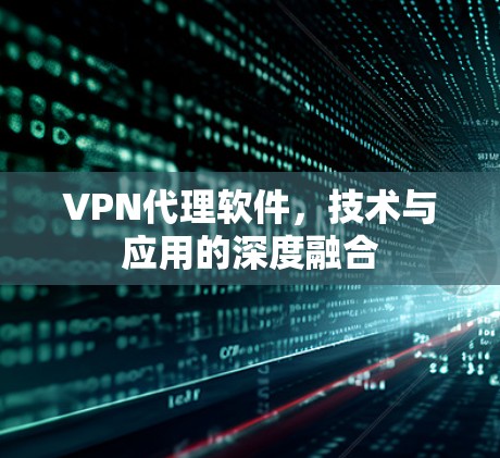 VPN代理软件，技术与应用的深度融合