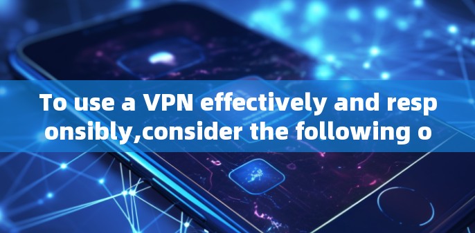 To use a VPN effectively and responsibly,consider the following organized approach: