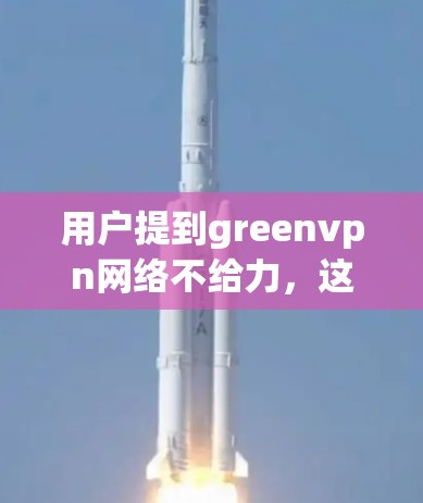 用户提到greenvpn网络不给力，这可能是因为外部服务器不稳定、内部网络问题或防火墙设置不当。以下是解决此类问题的步骤