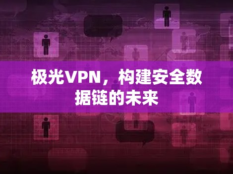 极光VPN，构建安全数据链的未来