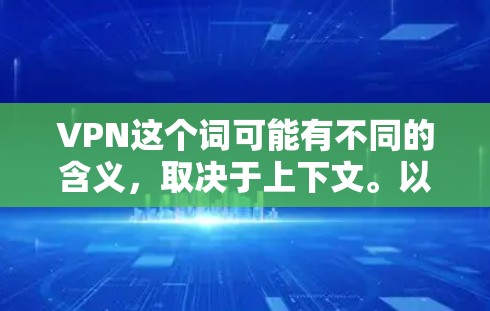 VPN这个词可能有不同的含义，取决于上下文。以下是几种可能的解释