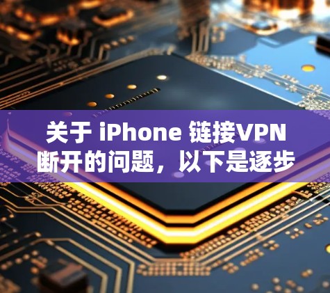 关于 iPhone 链接VPN断开的问题,以下是逐步的解决步骤 关于 iPhone 链接VPN断开的问题,以下是逐步的解决步骤