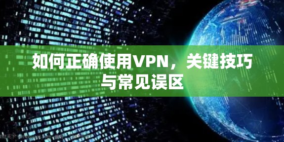 如何正确使用VPN，关键技巧与常见误区