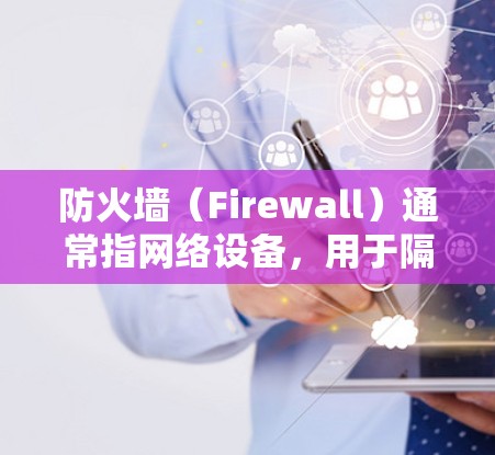 防火墙（Firewall）通常指网络设备，用于隔离内网和外网，防止未经授权的连接和数据访问。防火墙通常用于加密通信、访问控制、流量控制等用途
