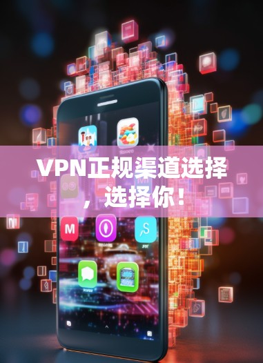 VPN正规渠道选择，选择你！