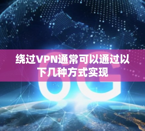 绕过VPN通常可以通过以下几种方式实现