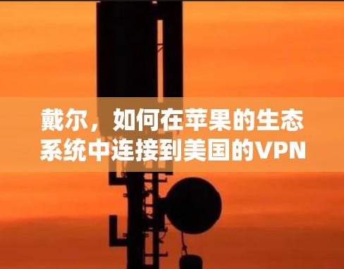 戴尔，如何在苹果的生态系统中连接到美国的VPN？