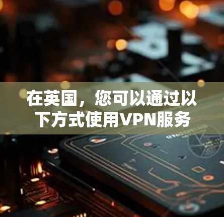 在英国，您可以通过以下方式使用VPN服务