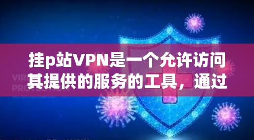 挂p站VPN是一个允许访问其提供的服务的工具，通过使用加密措施和安全保护来确保数据安全。以下是一些关键步骤和注意事项