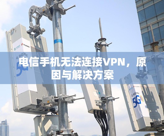 电信手机无法连接VPN，原因与解决方案
