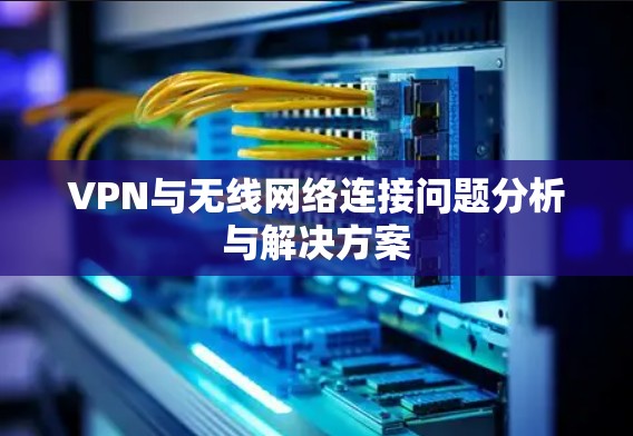VPN与无线网络连接问题分析与解决方案