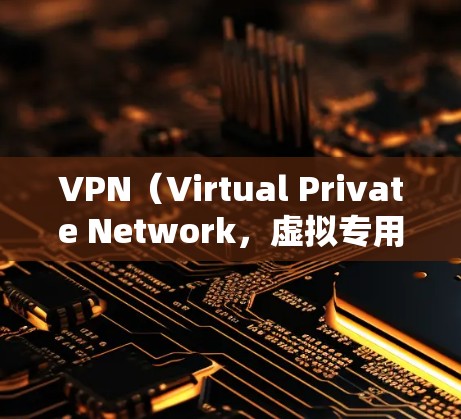 VPN（Virtual Private Network，虚拟专用网络）是一种通过VPN技术实现数据加密、虚拟化和集中管理网络服务的技术。VPN的费用主要取决于以下几个因素