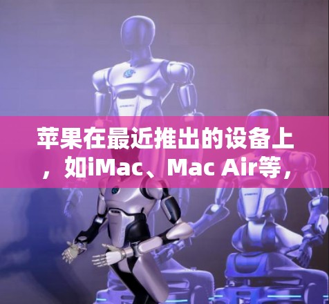 苹果在最近推出的设备上，如iMac、Mac Air等，提供了强大的功能，但其网络环境通常不适合频繁使用VPN。以下是苹果可能使用VPN的背景和原因