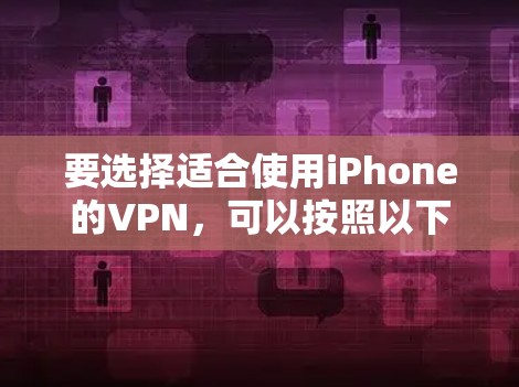 要选择适合使用iPhone的VPN,可以按照以下步骤进行 要选择适合使用iPhone的VPN,可以按照以下步骤进行