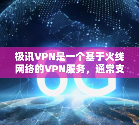 极讯VPN是一个基于火线网络的VPN服务，通常支持多平台使用，包括安卓系统。在安卓上，极讯VPN可以通过以下方式访问