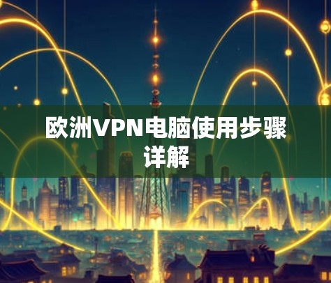 欧洲VPN电脑使用步骤详解 欧洲VPN电脑使用步骤详解