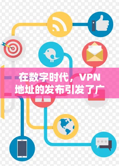 在数字时代，VPN地址的发布引发了广泛讨论，机遇与挑战