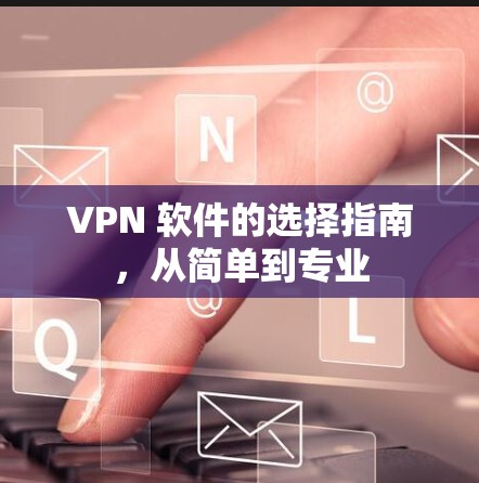 VPN 软件的选择指南，从简单到专业