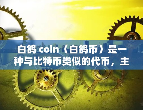 白鸽 coin（白鸽币）是一种与比特币类似的代币，主要用于加密货币的交易和代币交易。它的名称白鸽来源于白鸽币的去中心化和区块链技术特性。以下是一些关于白鸽 coin 的关键信息