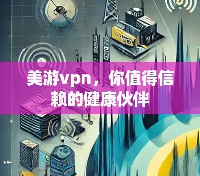 美游vpn，你值得信赖的健康伙伴