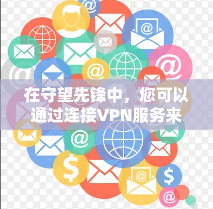 在守望先锋中，您可以通过连接VPN服务来获得更快的连接速度和更稳定的游戏体验。以下是一些关于守望先锋美服VPN的常见问题及建议