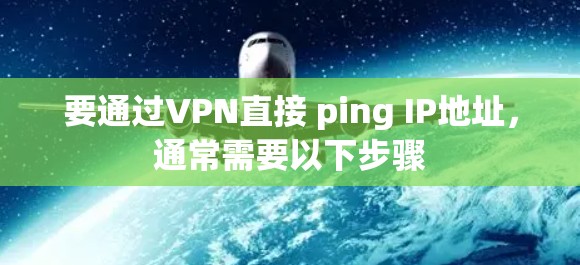 要通过VPN直接 ping IP地址，通常需要以下步骤