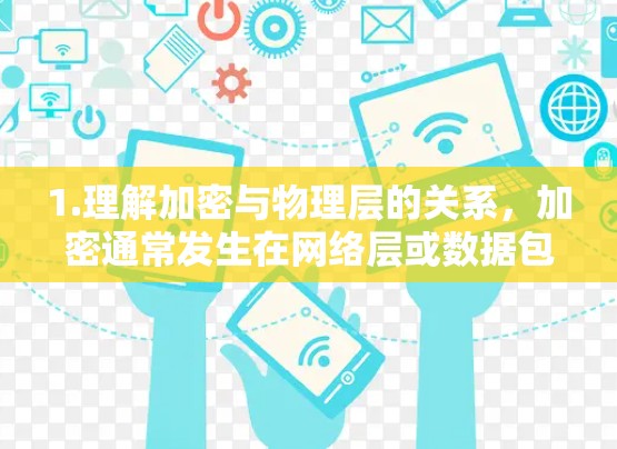 1.理解加密与物理层的关系，加密通常发生在网络层或数据包加密层，负责数据在传输过程中的加密和解密。物理层主要处理数据包的物理传输、转换和截获