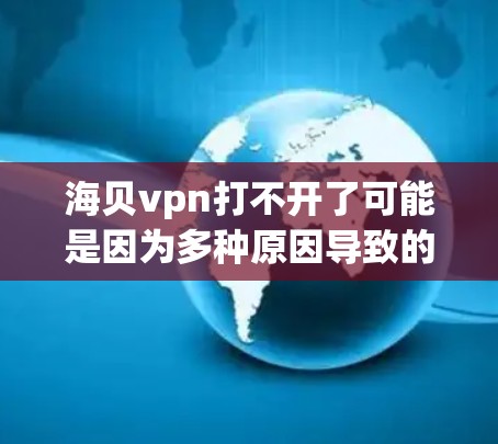 海贝vpn打不开了可能是因为多种原因导致的。以下是一些可能的原因和解决方法