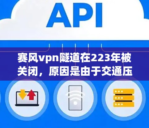 赛风vpn隧道在223年被关闭，原因是由于交通压力和维护问题。以下是详细的解释