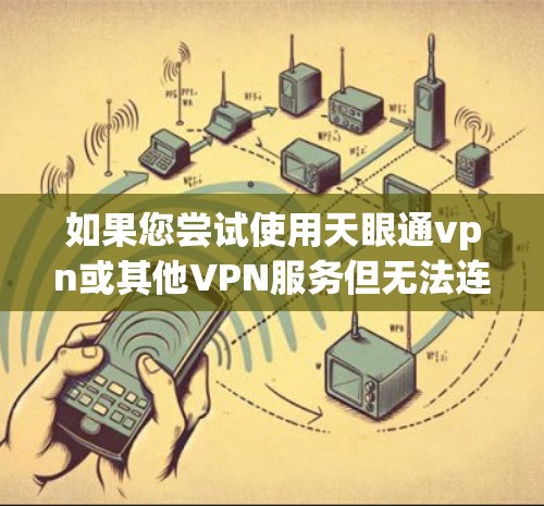 如果您尝试使用天眼通vpn或其他VPN服务但无法连接，可能有以下几种原因