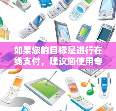 如果您的目标是进行在线支付，建议您使用专门的在线支付平台，如支付宝、微信支付、支付宝支付宝支付等，这些平台提供了专门的流程和安全措施，确保支付过程的安全性