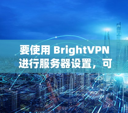 要使用 BrightVPN 进行服务器设置，可以按照以下步骤进行操作